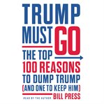 Trump must go : the top 100 reasons to dump Trump (and one to keep him) cover image