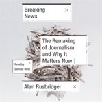 Breaking news : the remaking of journalism and why it matters now cover image