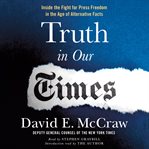 Truth in our times. Inside the Fight for Press Freedom in the Age of Alternative Facts cover image