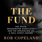 The Fund : Ray Dalio, Bridgewater Associates, and the Unraveling of a Wall Street Legend cover image