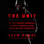The Unit : My Life Fighting Terrorists as One of America's Most Secret Military Operatives cover image
