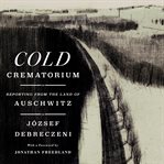 Cold Crematorium : Reporting From the Land of Auschwitz cover image