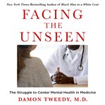 Facing the Unseen : Reflections on Medicine and the Struggle to Center Emotional Health cover image