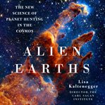 Alien Earths : The New Science of Planet Hunting in the Cosmos cover image