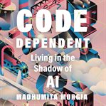 Code Dependent : Our Lives with Algorithms cover image