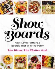 Show Boards : Next-Level Platters & Boards That Win the Party cover image