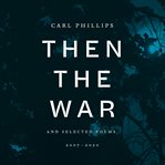 Then the War : And Selected Poems, 2007-2020 cover image