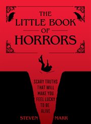 The Little Book of Horrors : Scary Truths That Will Make You Feel Lucky to Be Alive cover image