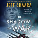 The Shadow of War : A Novel of the Cuban Missile Crisis cover image