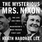 The Mysterious Mrs. Nixon : The Life and Times of Washington's Most Private First Lady cover image