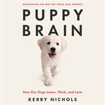 Puppy Brain : How Our Dogs Learn, Grow, and Love cover image