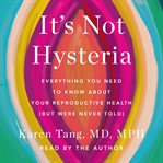 It's Not Hysteria : The Truth About Your Gynecologic Health cover image