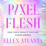 Pixel Flesh : How Toxic Beauty Culture Harms Women cover image
