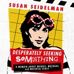 Desperately Seeking Something : A Memoir About Movies, Mothers, and Material Girls cover image
