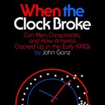 When the Clock Broke : Con Men, Conspiracists, and How America Cracked up in the Early 1990s cover image