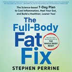 The Full-Body Fat Fix : The Science-Based 7-Day Plan to Cool Inflammation, Heal Your Gut, and Build a Healthier, Leaner You cover image