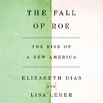 The Fall of Roe : The Rise of a New America cover image