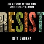 Resist : How a Century of Young Black Activists Shaped America cover image