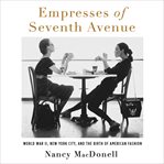 Empresses of Seventh Avenue : World War II, New York City, and the Birth of American Fashion cover image