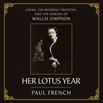 Her Lotus Year : China, the Roaring Twenties, and the Making of Wallis Simpson cover image