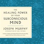 The Healing Power of Your Subconscious Mind : A Powerful Guide to Heal Your Life cover image