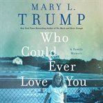 Who Could Ever Love You : A Family Memoir cover image
