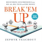 Break 'em up : recovering our freedom from big ag, big tech, and big money cover image