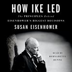 How Ike led : the principles behind Eisenhower's biggest decisions cover image