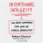 Intentional integrity : how smart companies can lead an ethical revolution cover image
