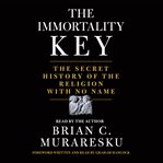 The immortality key : the secret history of the religion with no name cover image