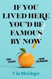 If You Lived Here You'd Be Famous by Now : True Stories from Calabasas cover image
