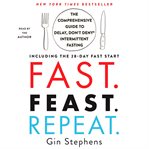 Fast. Feast. Repeat : the comprehensive guide to delay, don't deny intermittent fasting : including the 28-day FAST start