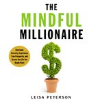 The mindful millionaire : overcome scarcity, experience true prosperity, and create the life you really want cover image
