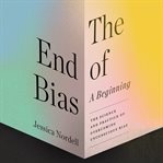 The end of bias : a beginning : the science and practice of overcoming unconscious bias cover image