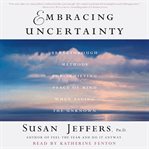 Embracing uncertainty : breakthrough methods for achieving peace of mind when facing the unknown cover image