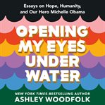 Opening My Eyes Underwater : Essays on Hope, Humanity, and Our Hero Michelle Obama cover image
