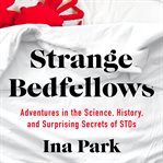 Strange bedfellows : adventures in the science, history, and surprising secrets of STDs cover image