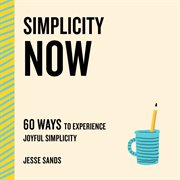 Simplicity Now : 60 Ways to Experience Joyful Simplicity. Now cover image