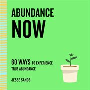 Abundance Now : 60 Ways to Experience True Abundance cover image