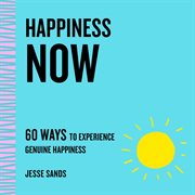 Happiness Now : 60 Ways to Experience Genuine Happiness cover image
