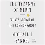 The tyranny of merit : what's become of the common good? cover image