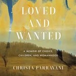 Loved and wanted. A Memoir of Choice, Children, and Womanhood cover image