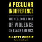 A peculiar indifference. The Neglected Toll of Violence on Black America cover image