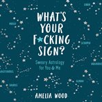 What's your f*cking sign? : sweary astrology for you and me cover image