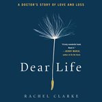 Dear life : a doctor's story of love and loss cover image
