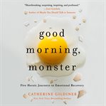 Good morning, monster : a therapist shares five heroic stories of emotional recovery cover image