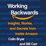 Working backwards : insights, stories, and secrets from inside Amazon cover image