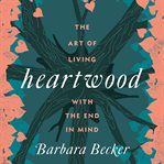 Heartwood : the art of living with the end in mind cover image