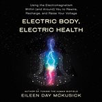 Electric body, electric health : using the electromagnetism within (and around) you to rewire, recharge, and raise your voltage cover image