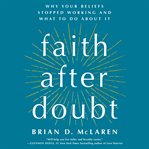 Faith After Doubt : Why Your Beliefs Stopped Working and What to Do About It cover image